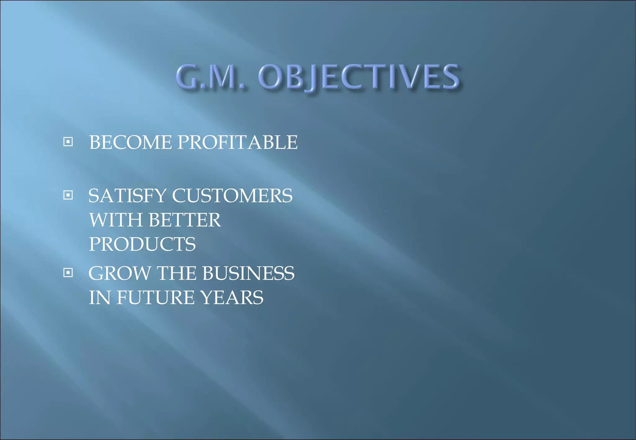 BECOME PROFITABLE SATISFY CUSTOMERS WITH BETTER PRODUCTS GROW THE BUSINESS IN FUTURE YEARS 