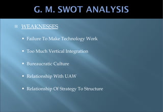 WEAKNESSES Failure To Make Technology Work Too Much Vertical Integration Bureaucratic Culture Relationship With UAW Relationship Of Strategy To Structure 