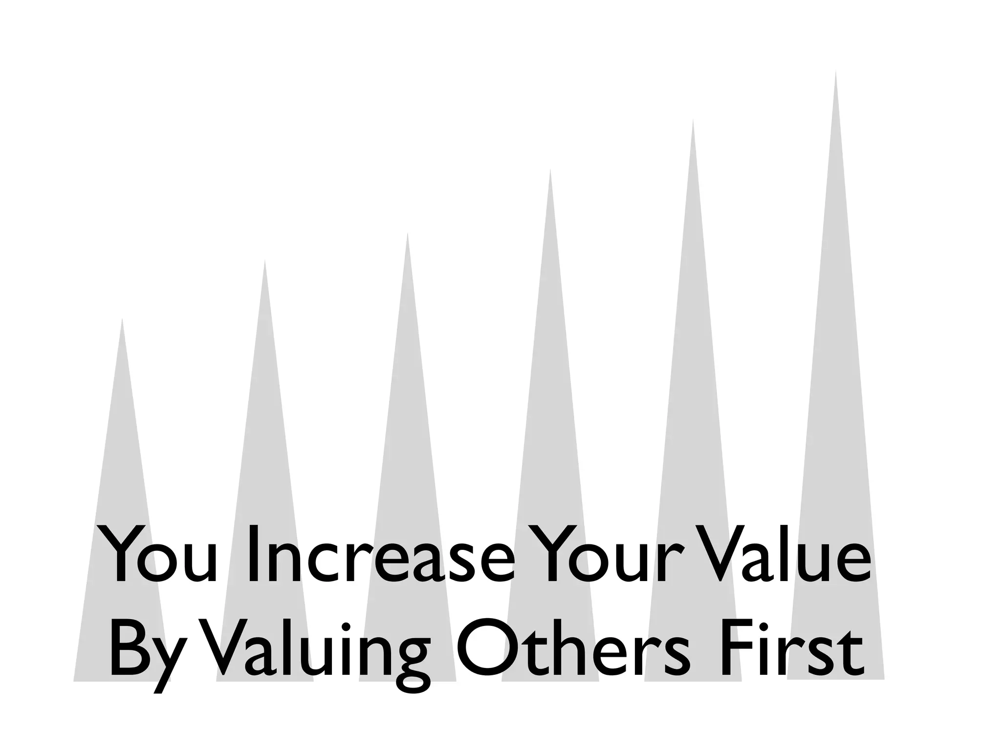 You Increase Your Value
By Valuing Others First
 