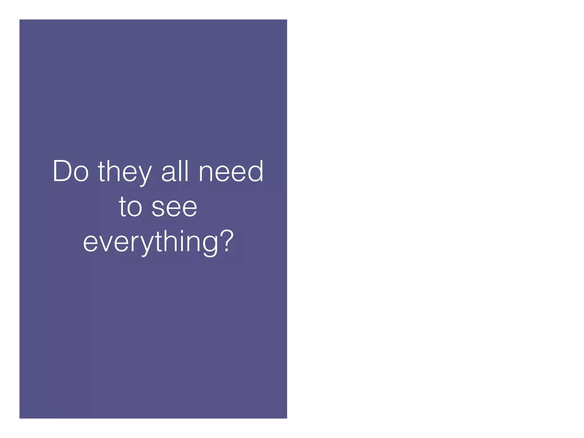 Do they all need to see everything?