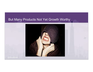 @SeanEllis
But Many Products Not Yet Growth Worthy
 