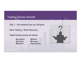 @SeanEllis
Testing Drives Growth
Day 1 – No certainty how you will grow
More Testing = More Discovery
Rapid testing across...