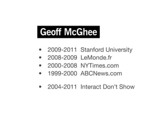 •
   2009-2011   Stanford University

   •
   2008-2009   LeMonde.fr

   •
   2000-2008   NYTimes.com

   •
   1999-2000   ABCNews.com


 •
 2004-2011 Interact Don’t Show
 