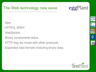 The Web technology new wave
• Ajax.
• HTTP/2, SPDY.
• WebSocket.
• Binary components redux.
• HTTP may be mixed with other protocols.
• Expanded data formats including binary data.
 