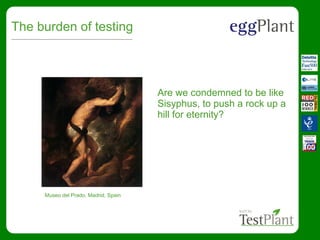 The burden of testing
Are we condemned to be like
Sisyphus, to push a rock up a
hill for eternity?
Museo del Prado, Madrid, Spain
 