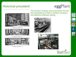 Historical precedent
The division of labour and automation are the
twin foundations of both a modern economy
and effective software testing.
 