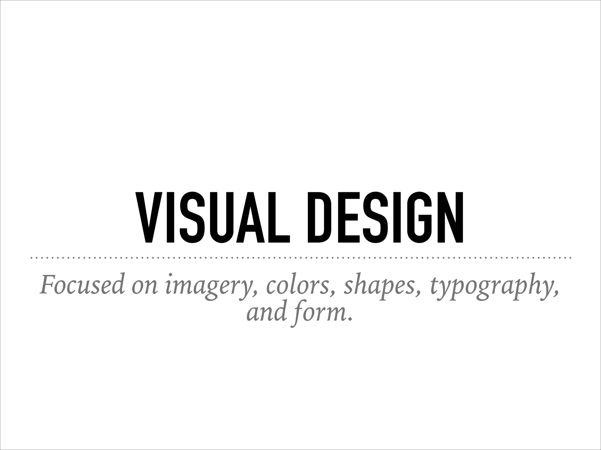 VISUAL DESIGN
Focused on imagery, colors, shapes, typography,
and form.
 