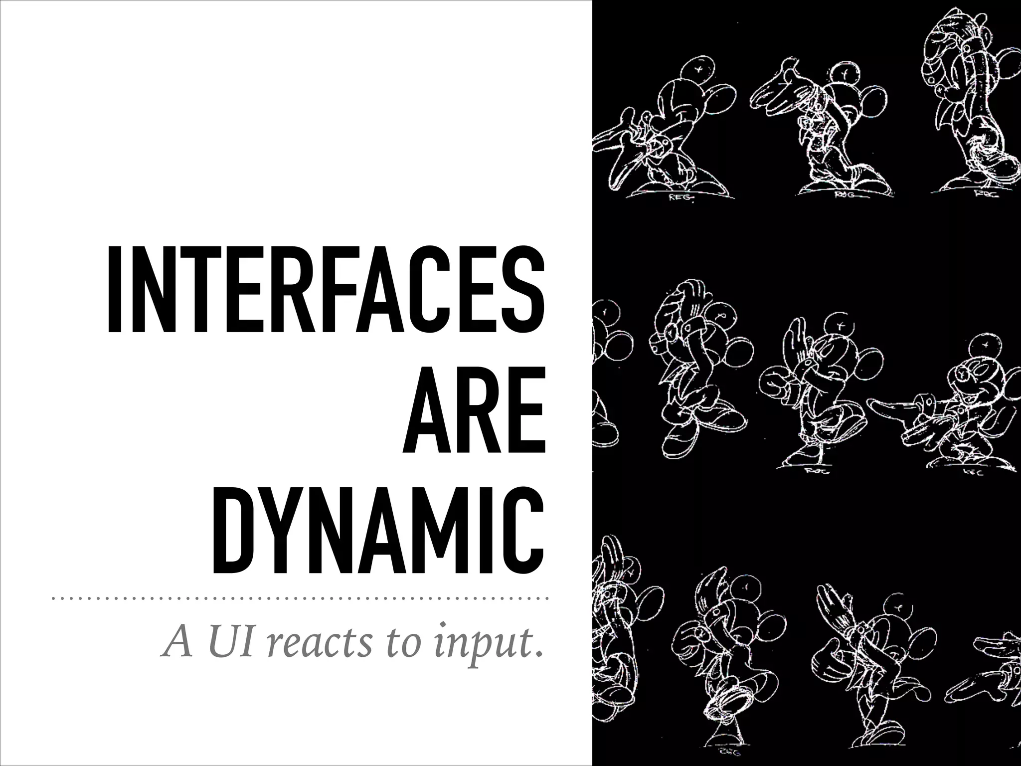 INTERFACES
ARE
DYNAMIC
A UI reacts to input.
 