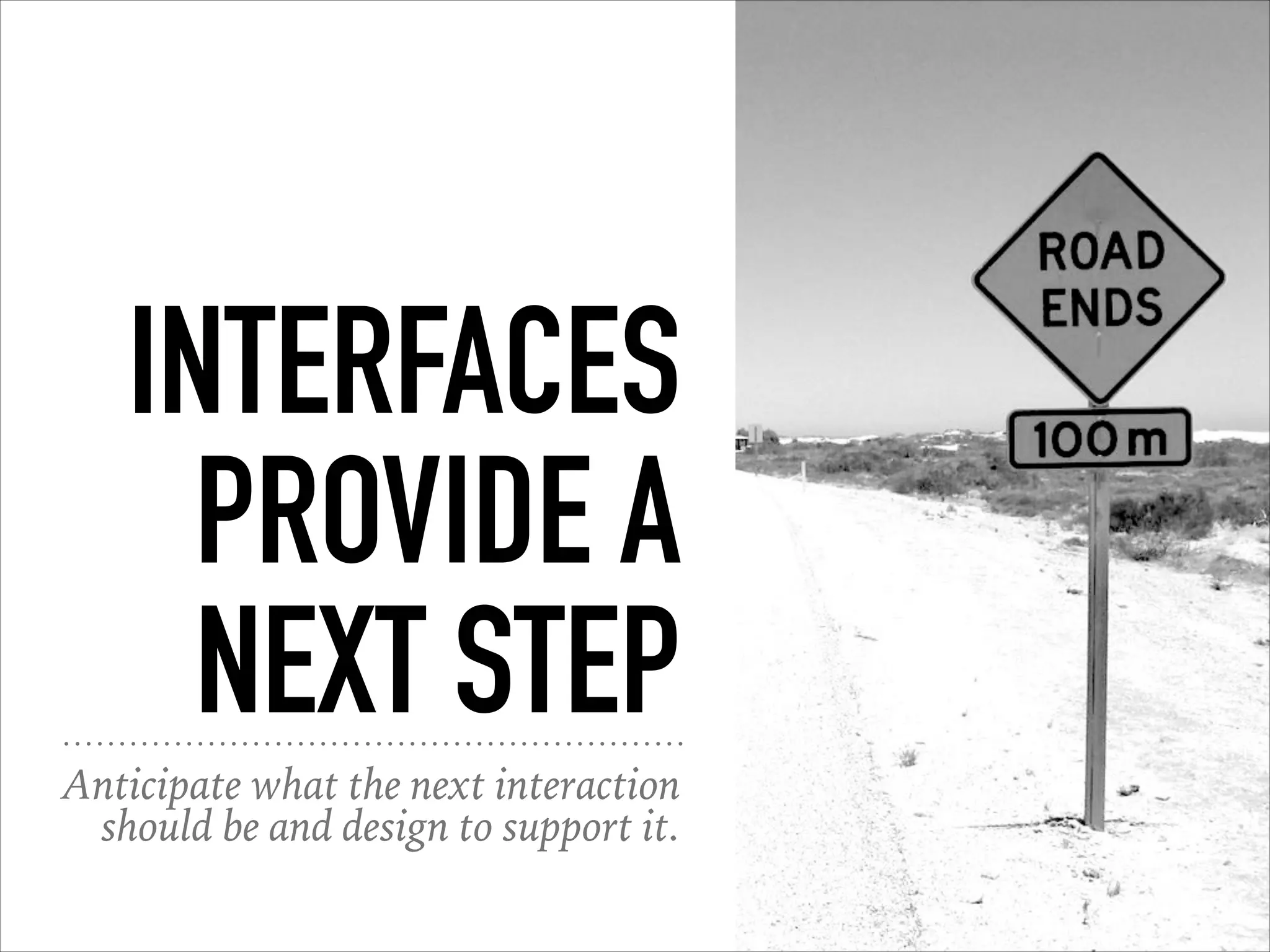 INTERFACES
PROVIDE A
NEXT STEP
Anticipate what the next interaction
should be and design to support it.
 