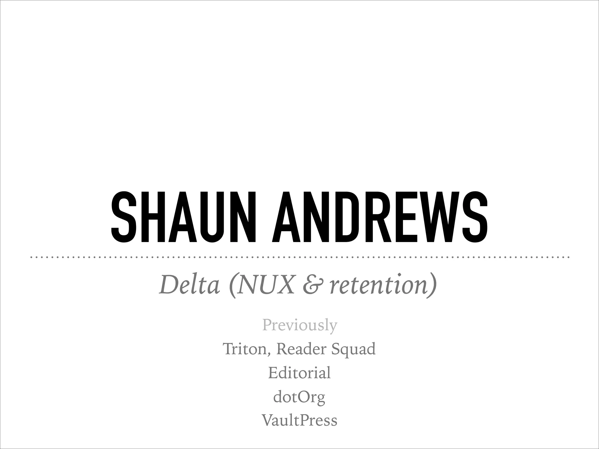 SHAUN ANDREWS
Delta (NUX & retention)
Previously
Triton, Reader Squad
Editorial
dotOrg
VaultPress
 