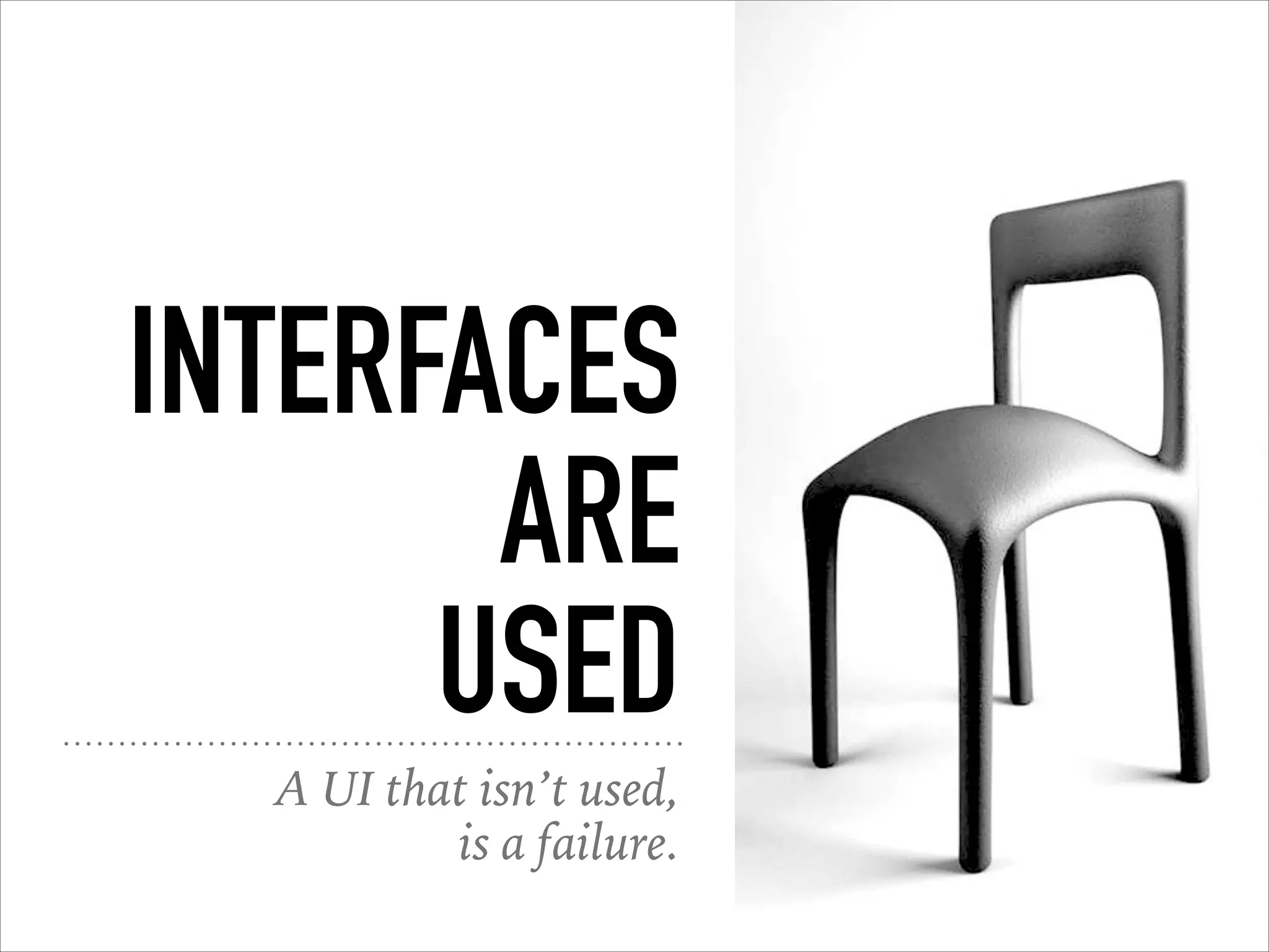 INTERFACES
ARE
USED
A UI that isn’t used,
is a failure.
 