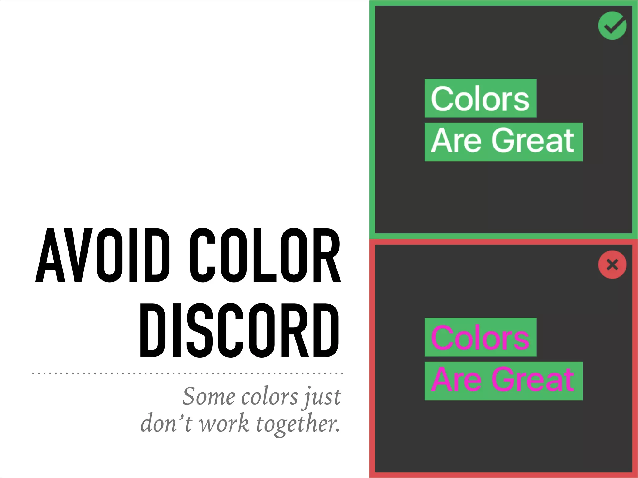 AVOID COLOR
DISCORD
Some colors just
don’t work together.
 