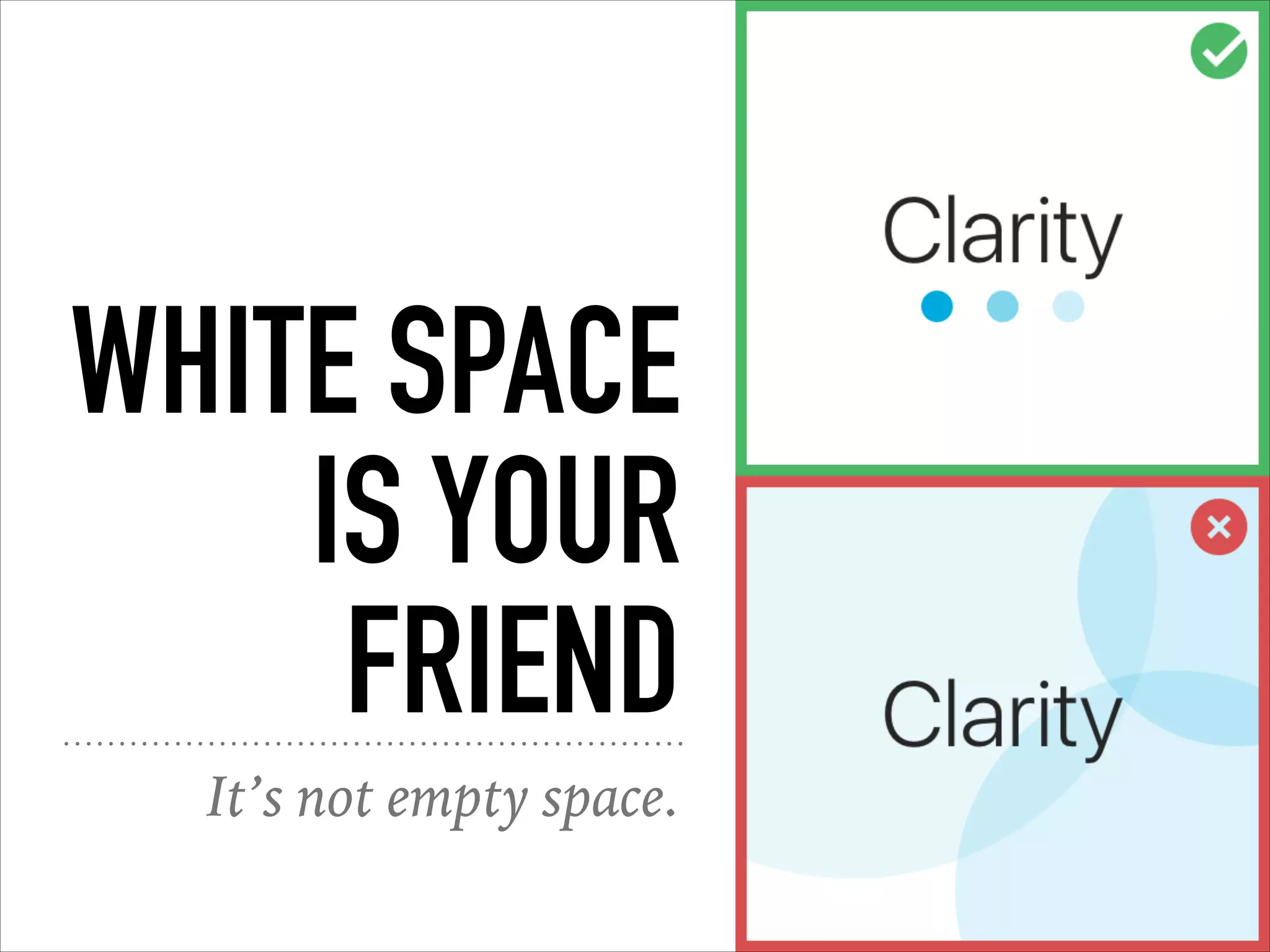 WHITE SPACE
IS YOUR
FRIEND
It’s not empty space.
 