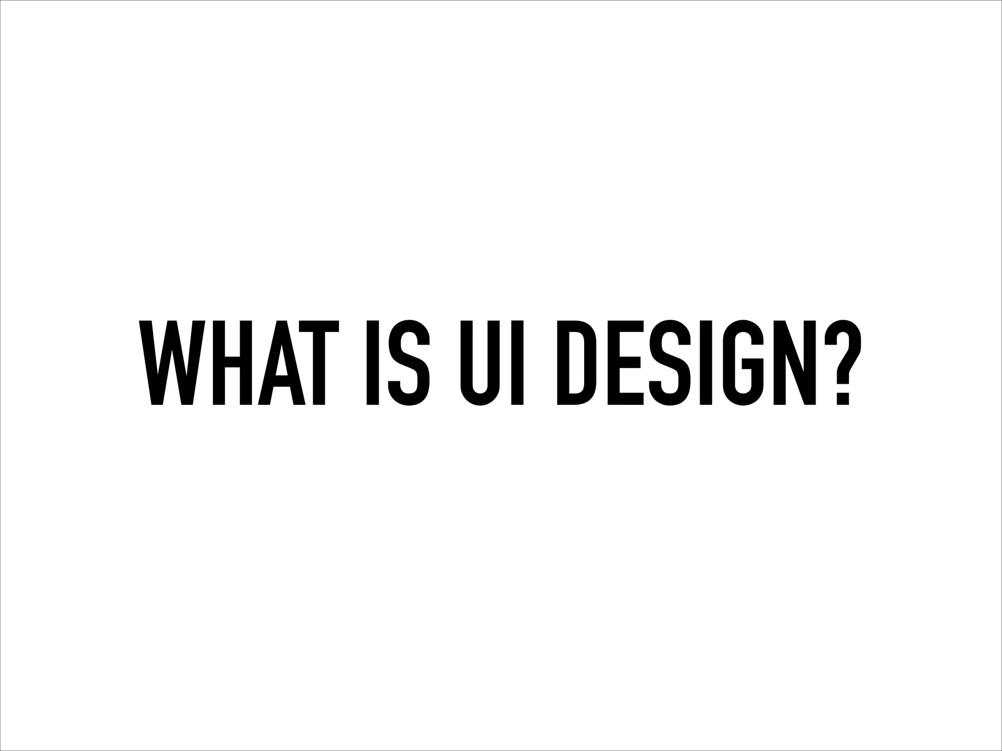 WHAT IS UI DESIGN?
 