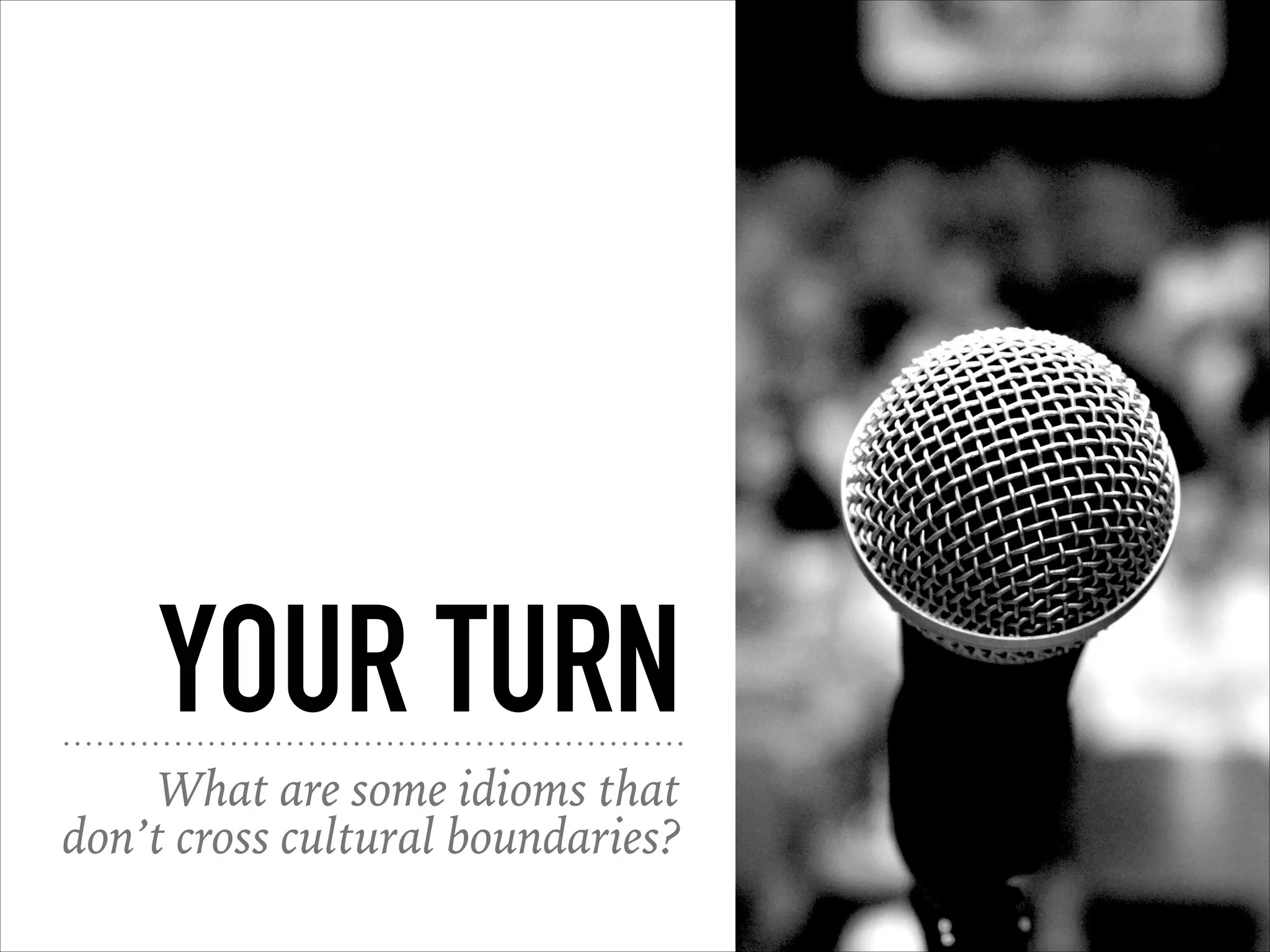 YOUR TURN
What are some idioms that
don’t cross cultural boundaries?
 