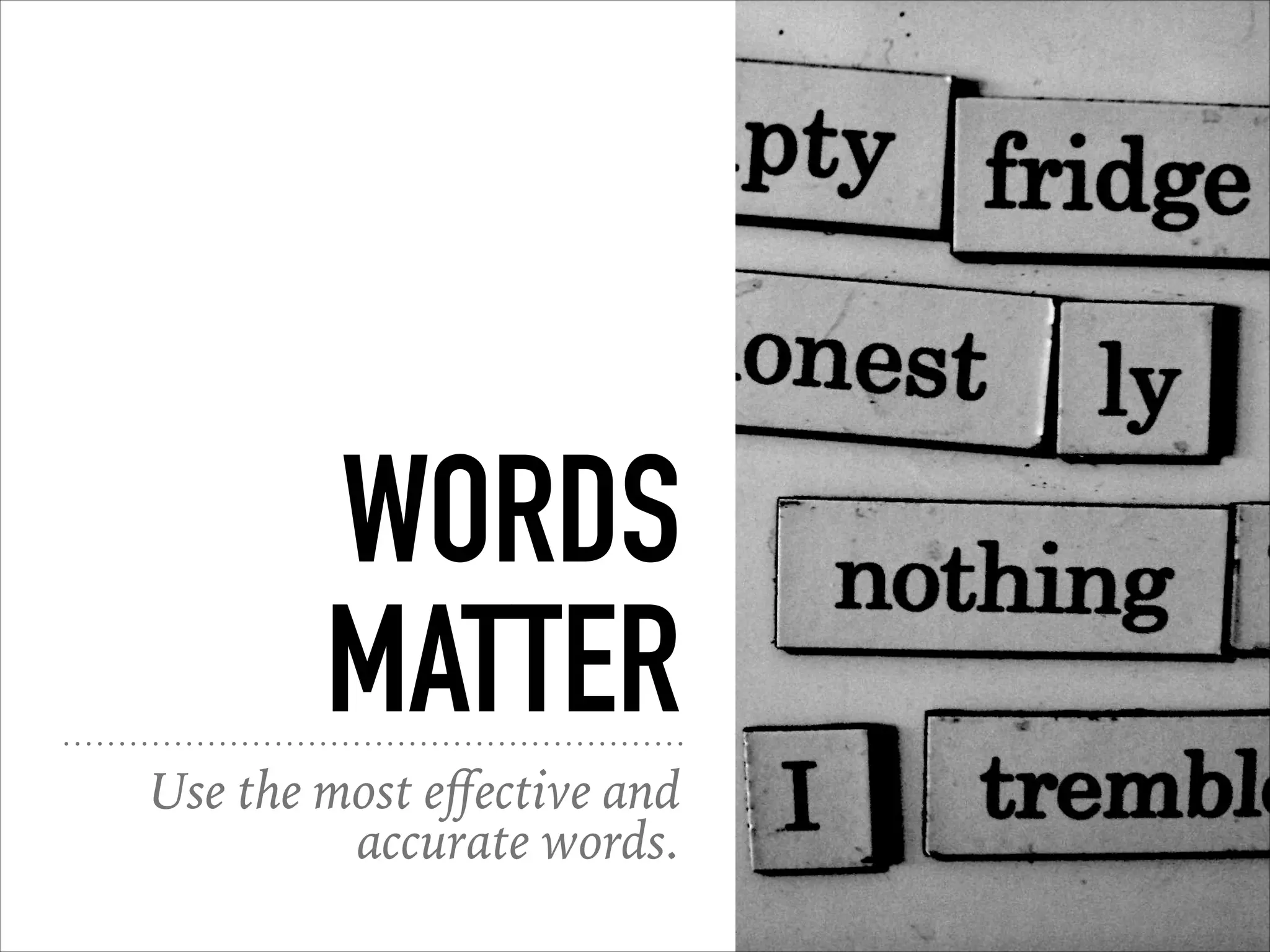 WORDS
MATTER
Use the most eﬀective and
accurate words.
 