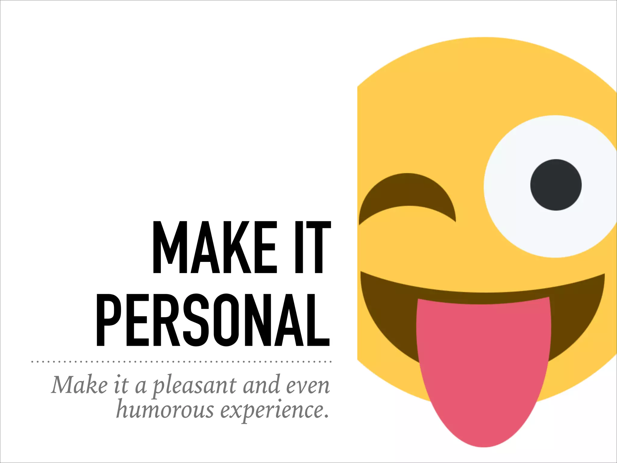 MAKE IT
PERSONAL
Make it a pleasant and even
humorous experience.
 