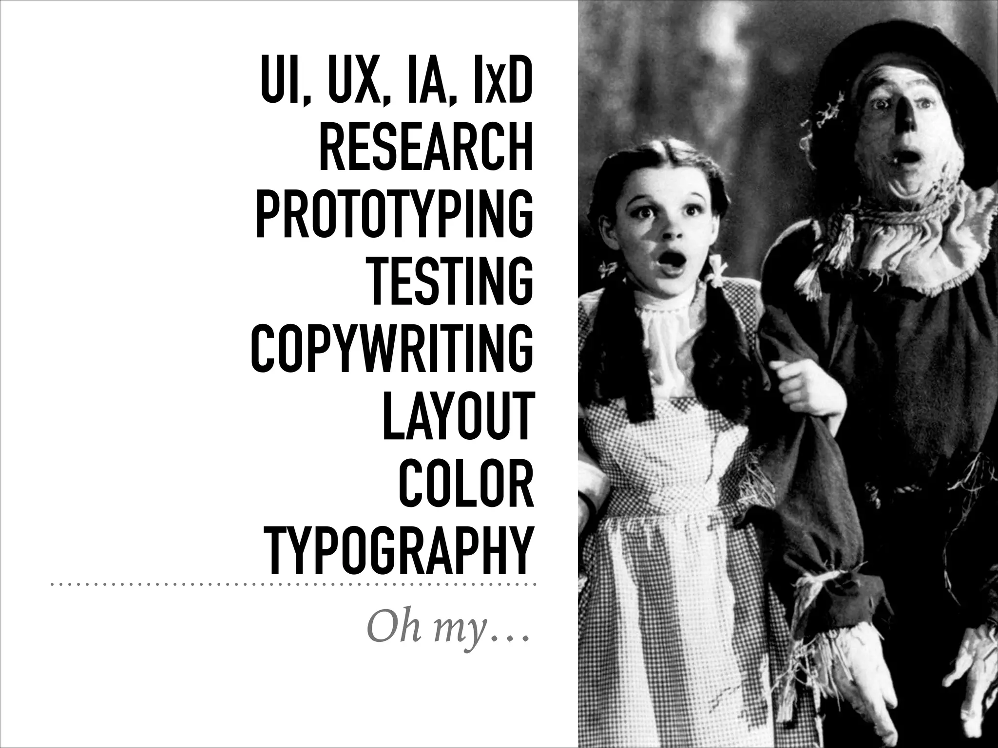 UI, UX, IA, IXD
RESEARCH
PROTOTYPING
TESTING
COPYWRITING
LAYOUT
COLOR
TYPOGRAPHY
Oh my…
 