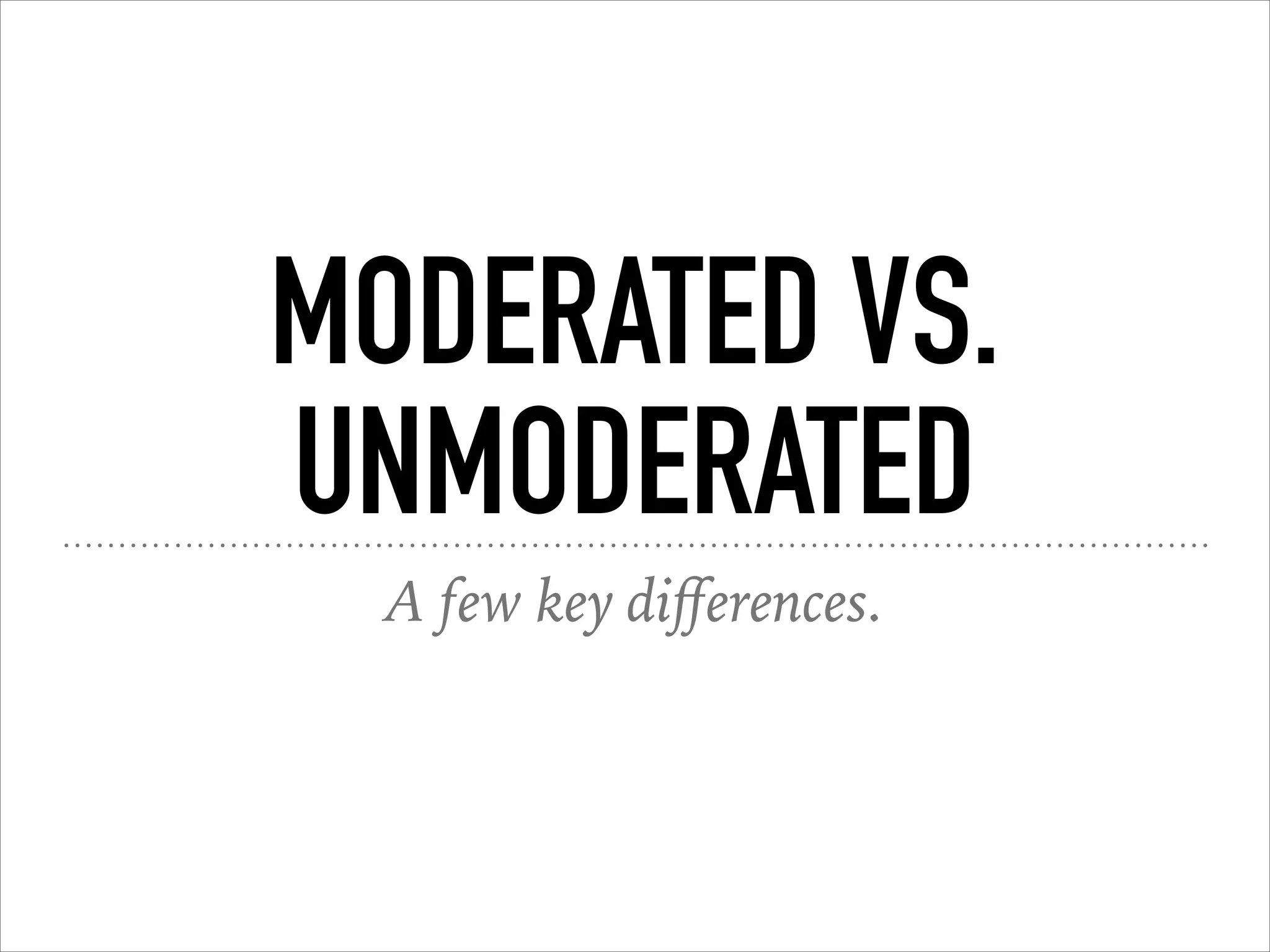 MODERATED VS.
UNMODERATED
A few key diﬀerences.
 
