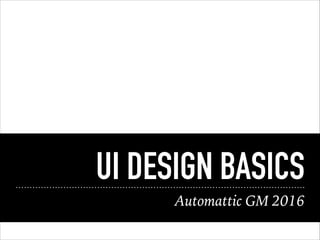 UI DESIGN BASICS
Automattic GM 2016
 