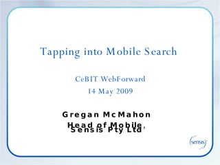 Tapping into Mobile Search  CeBIT WebForward 14 May 2009 Gregan McMahon Head of Mobile, Sensis Pty Ltd 