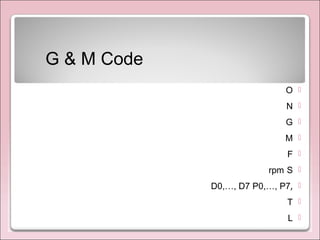 G & M Code
O
N
G
M
F
Srpm
,D0,…, D7 P0,…, P7
T
L
 