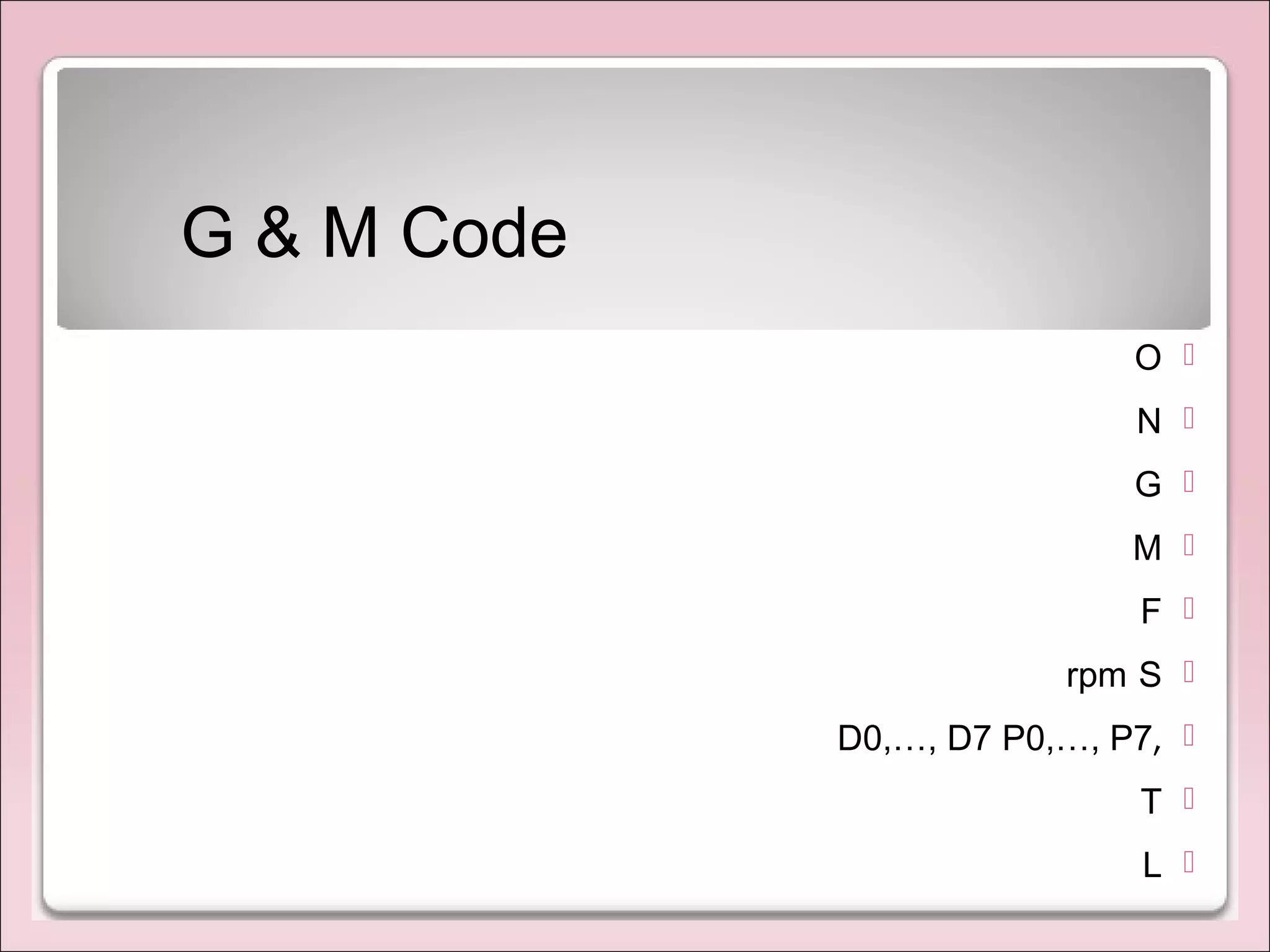 G & M Code
O
N
G
M
F
Srpm
,D0,…, D7 P0,…, P7
T
L
 