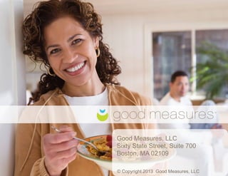 1
© Copyright 2014 Good Measures, LLC
Good Measures, LLC
Sixty State Street, Suite 700
Boston, MA 02109
Raising the Bar on Lifestyle Support
 