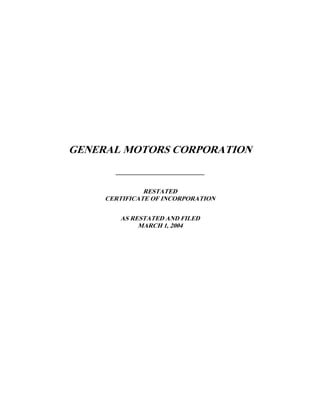 GENERAL MOTORS CORPORATION
       _____________________________


               RESTATED
     CERTIFICATE OF INCORPORATION

        AS RESTATED AND FILED
             MARCH 1, 2004
 