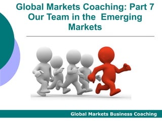 Global Markets Coaching: Part 7
  Our Team in the Emerging
           Markets




            Global Markets Business Coaching
 