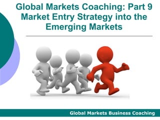 Global Markets Coaching: Part 9
 Market Entry Strategy into the
       Emerging Markets




            Global Markets Business Coaching
 