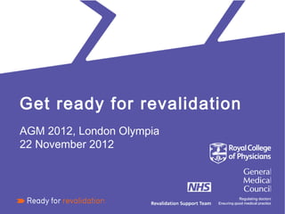 Get ready for revalidation
AGM 2012, London Olympia
22 November 2012
 