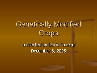 Genetically Modified Crops presented by David Taussig December 8, 2005 