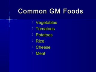 Common GM FoodsCommon GM Foods
 VegetablesVegetables
 TomatoesTomatoes
 PotatoesPotatoes
 RiceRice
 CheeseCheese
 MeatMeat
 