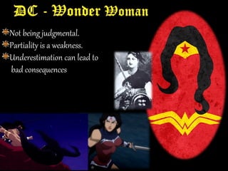 Not being judgmental.
Partiality is a weakness.
Underestimation can lead to
bad consequences
 