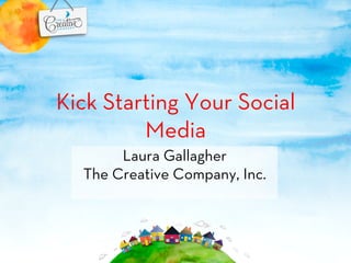 Kick Starting Your Social
         Media
       Laura Gallagher
  The Creative Company, Inc.
 