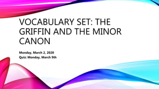 VOCABULARY SET: THE
GRIFFIN AND THE MINOR
CANON
Monday, March 2, 2020
Quiz: Monday, March 9th
 