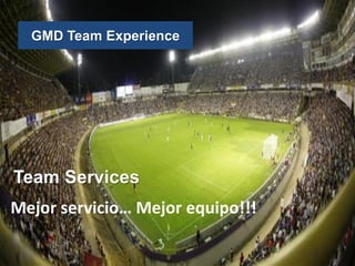 Team Services
Mejor servicio… Mejor equipo!!!
GMD Team Experience
 