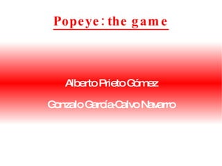 Popeye: the game Alberto Prieto Gómez Gonzalo García-Calvo Navarro 