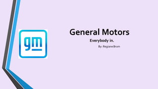General Motors
Everybody in.
By: RegianeBrum
 