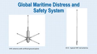 Global Maritime Distress and
Safety System
VHF antenna with artificial ground plane CX 3 - typical VHF rod antenna
 