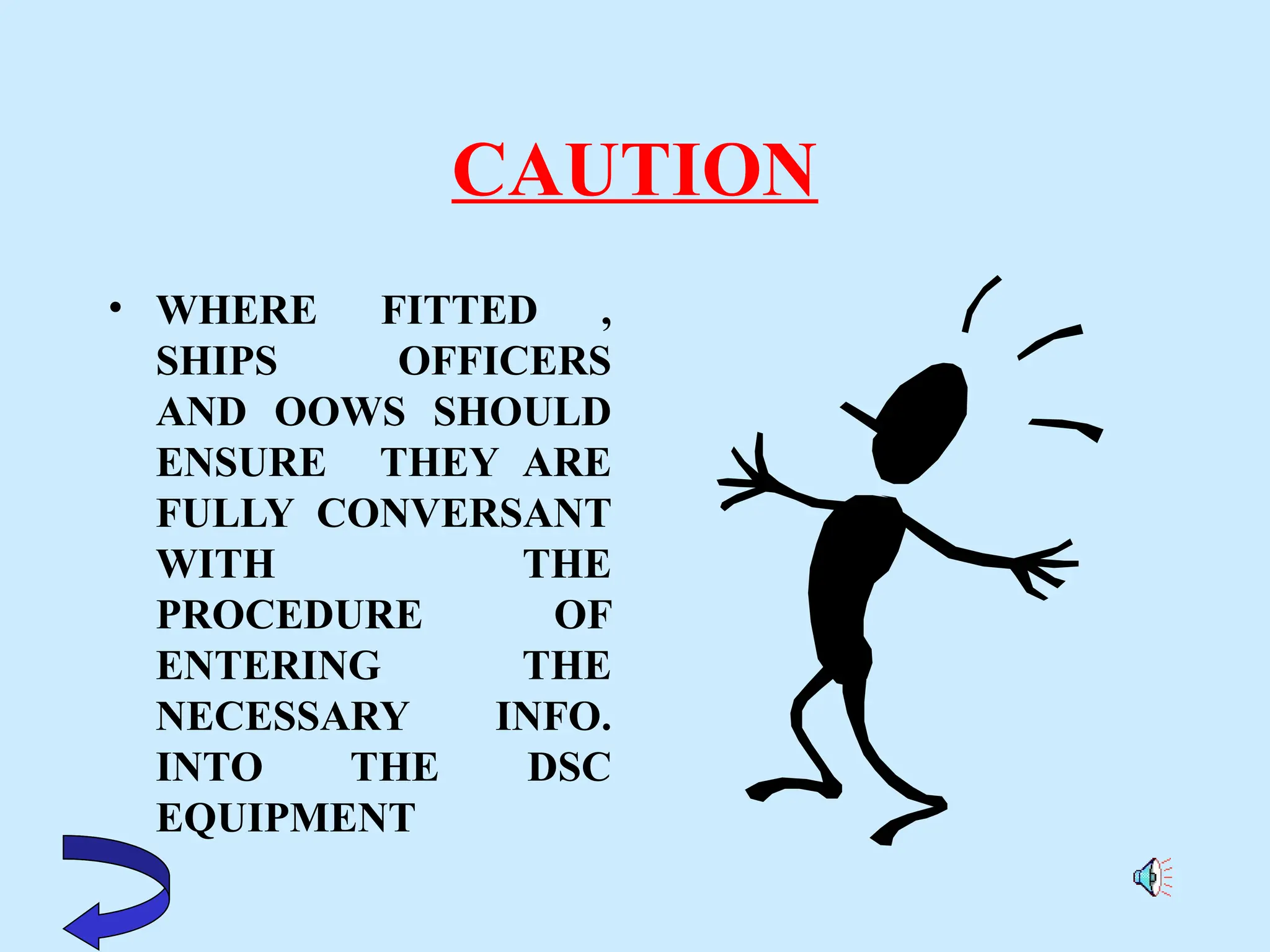 CAUTION
• WHERE FITTED ,
SHIPS OFFICERS
AND OOWS SHOULD
ENSURE THEY ARE
FULLY CONVERSANT
WITH THE
PROCEDURE OF
ENTERING THE
NECESSARY INFO.
INTO THE DSC
EQUIPMENT
 