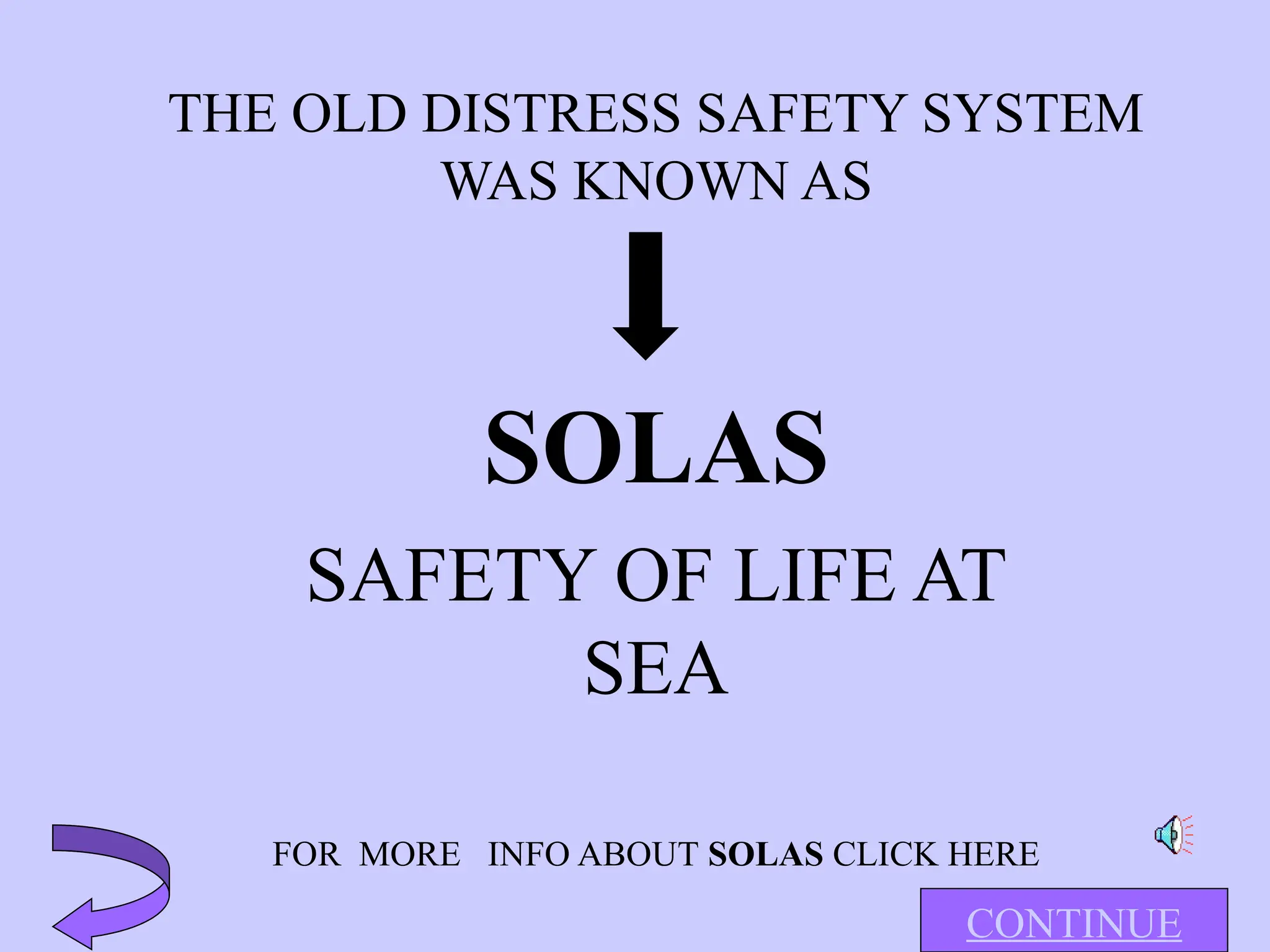 THE OLD DISTRESS SAFETY SYSTEM
WAS KNOWN AS
SOLAS
SAFETY OF LIFE AT
SEA
FOR MORE INFO ABOUT SOLAS CLICK HERE
CONTINUE
 