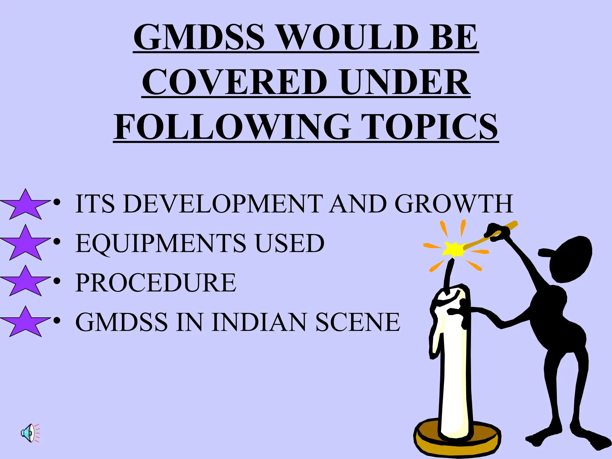 GMDSS WOULD BE
COVERED UNDER
FOLLOWING TOPICS
• ITS DEVELOPMENT AND GROWTH
• EQUIPMENTS USED
• PROCEDURE
• GMDSS IN INDIAN SCENE
 