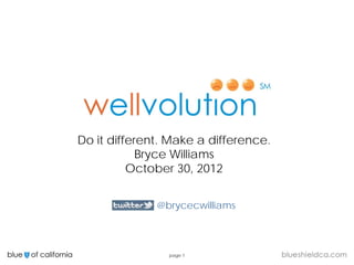 Do it different. Make a difference.
            Bryce Williams
          October 30, 2012


              @brycecwilliams



                page 1
 