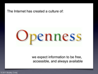 The Internet has created a culture of:                         we expect information to be free,                           accessible, and always available© 2011 Bradley Crotty