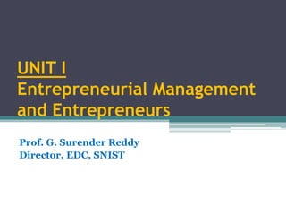UNIT I
Entrepreneurial Management
and Entrepreneurs
Prof. G. Surender Reddy
Director, EDC, SNIST
 