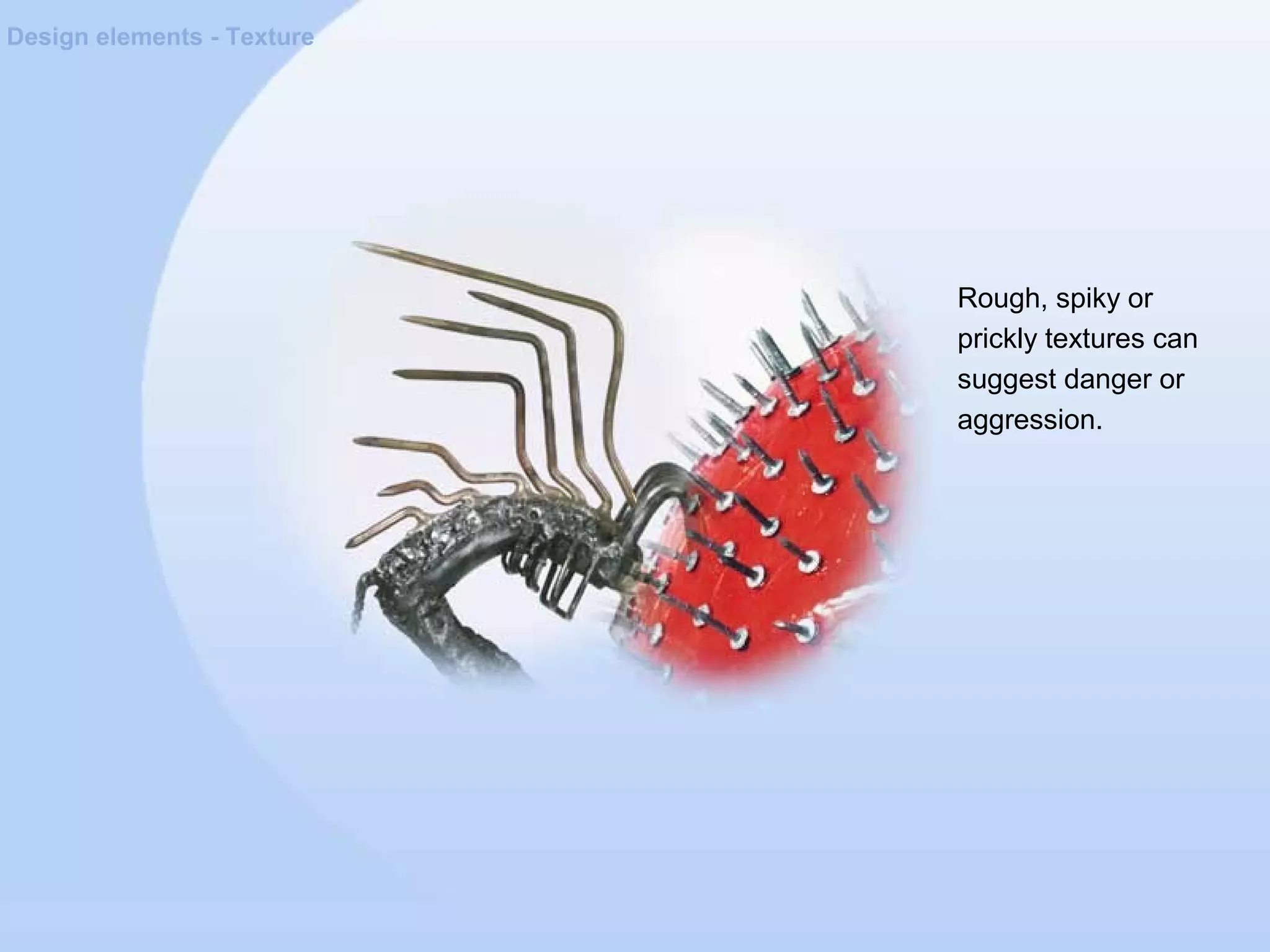 Design elements - Texture
Rough, spiky or
prickly textures can
suggest danger or
aggression.
 