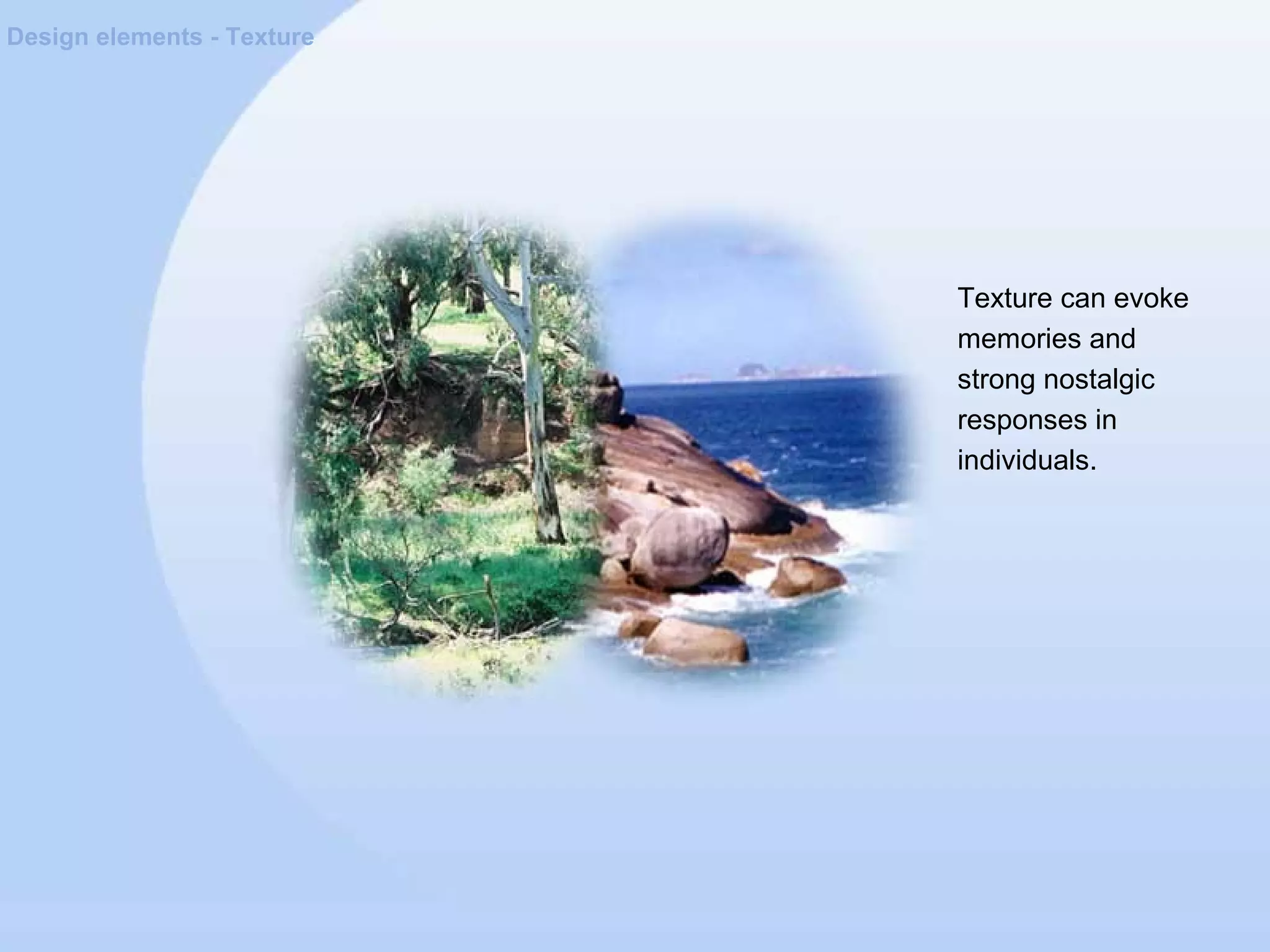 Design elements - Texture
Texture can evoke
memories and
strong nostalgic
responses in
individuals.
 