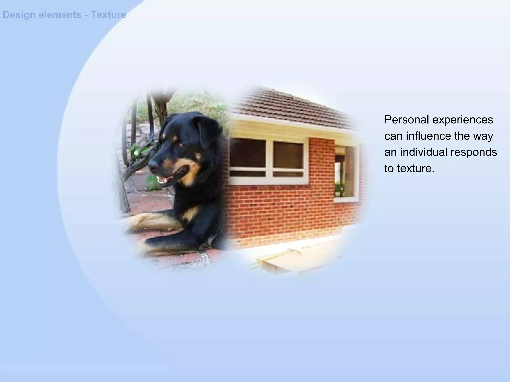 Design elements - Texture
Personal experiences
can influence the way
an individual responds
to texture.
 